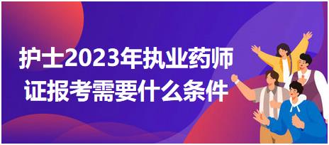 護士2023年執(zhí)業(yè)藥師證報考需要什么條件？