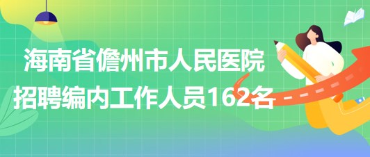 海南省儋州市人民醫(yī)院2023年招聘編內(nèi)工作人員162名