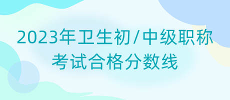 2023年衛(wèi)生初中級職稱考試合格分?jǐn)?shù)線