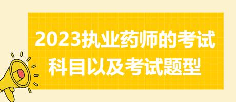 2023執(zhí)業(yè)藥師的考試科目以及考試題型？