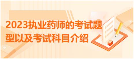 2023執(zhí)業(yè)藥師的考試題型以及考試科目介紹？