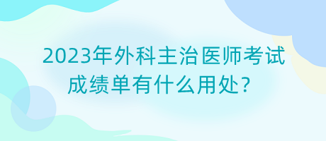 2023年外科主治醫(yī)師考試成績單有什么用處？