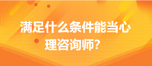 滿足什么條件能當(dāng)心理咨詢師？