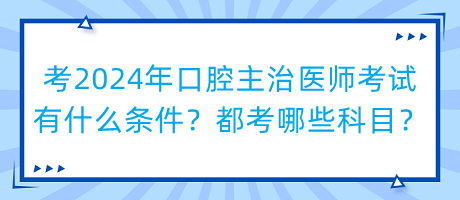 考2024年口腔主治醫(yī)師考試有什么條件？都考哪些科目？