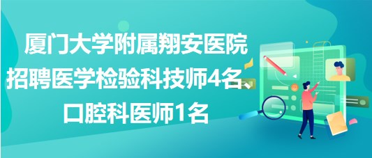 廈門大學附屬翔安醫(yī)院招聘醫(yī)學檢驗科技師4名、口腔科醫(yī)師1名