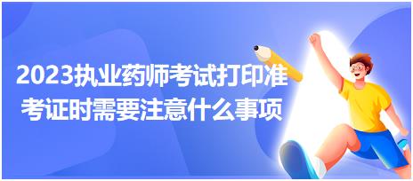 2023執(zhí)業(yè)藥師考試打印準(zhǔn)考證時(shí)需要注意什么事項(xiàng)