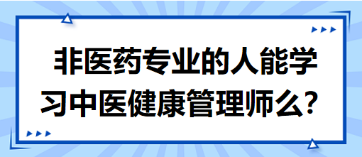 非醫(yī)藥專業(yè)的人能學習中醫(yī)健康管理師么？