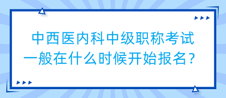 中西醫(yī)內(nèi)科中級(jí)職稱考試一般在什么時(shí)候開(kāi)始報(bào)名？