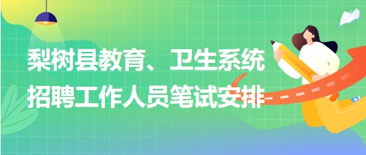 四平市梨樹縣教育、衛(wèi)生系統(tǒng)2023年招聘工作人員筆試安排