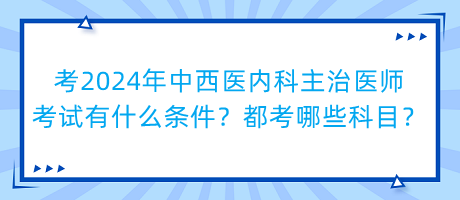 考2024年中西醫(yī)內科主治醫(yī)師考試有什么條件？都考哪些科目？