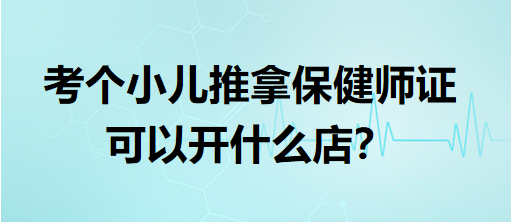 考個(gè)小兒推拿保健師證可以開什么店？