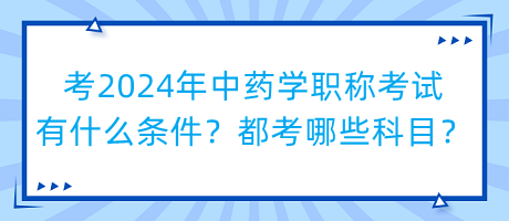 考2024年中藥學(xué)職稱考試有什么條件？都考哪些科目？