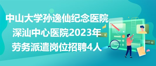 中山大學孫逸仙紀念醫(yī)院深汕中心醫(yī)院2023年勞務派遣崗位招聘4人