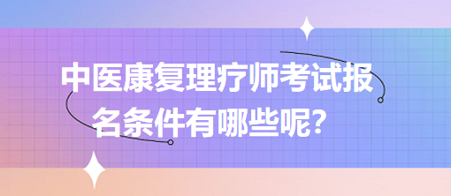 中醫(yī)康復(fù)理療師考試報(bào)名條件有哪些呢？