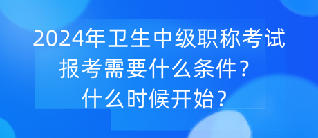 2024年衛(wèi)生中級(jí)職稱考試報(bào)考需要什么條件？什么時(shí)候開(kāi)始？