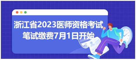 浙江省2023醫(yī)師資格考試筆試繳費時間