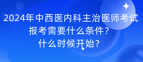 2024年中西醫(yī)內(nèi)科主治醫(yī)師考試報(bào)考需要什么條件？什么時(shí)候開始？