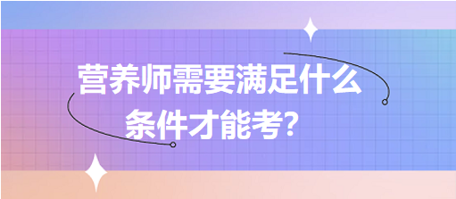 營養(yǎng)師需要滿足什么條件才能考？