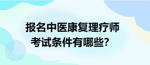 報(bào)名中醫(yī)康復(fù)理療師考試條件有哪些？