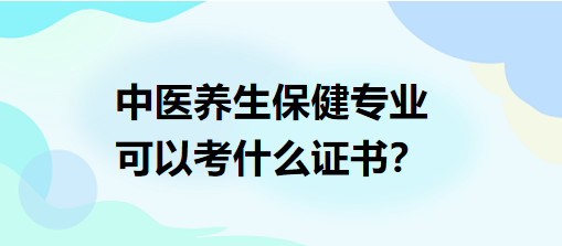 中醫(yī)養(yǎng)生保健專業(yè)可以考什么證書？