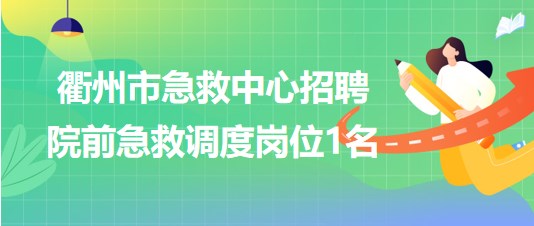 浙江省衢州市急救中心2023年6月招聘院前急救調度崗位1名