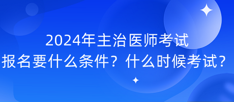 2024年主治醫(yī)師考試報名要什么條件？什么時候考試？