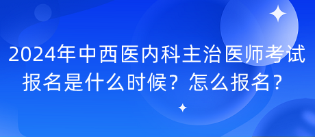 2024年中西醫(yī)內(nèi)科主治醫(yī)師考試報(bào)名是什么時(shí)候？怎么報(bào)名？