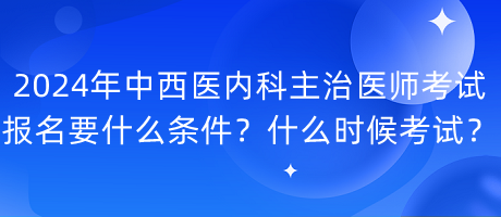 2024年中西醫(yī)內(nèi)科主治醫(yī)師考試報(bào)名要什么條件？什么時(shí)候考試？