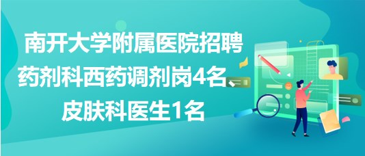 南開(kāi)大學(xué)附屬醫(yī)院招聘藥劑科西藥調(diào)劑崗4名、皮膚科醫(yī)生1名