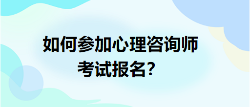 如何參加心理咨詢師考試報名？