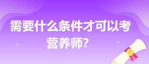 需要什么條件才可以考營(yíng)養(yǎng)師？