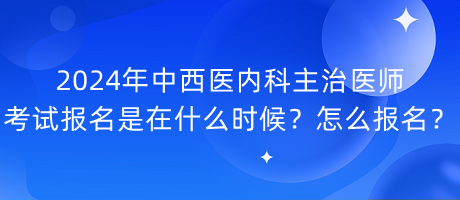 2024年中西醫(yī)內(nèi)科主治醫(yī)師考試報(bào)名是在什么時(shí)候？怎么報(bào)名？