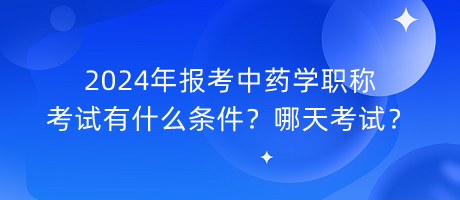 2024年報(bào)考中藥學(xué)職稱考試有什么條件？哪天考試？