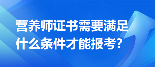 營養(yǎng)師證書需要滿足什么條件才能報考？