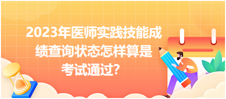 2023年醫(yī)師實踐技能成績查詢狀態(tài)怎樣算是考試通過？