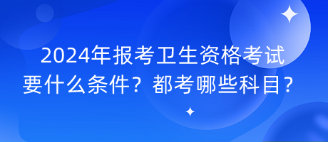 2024年報(bào)考衛(wèi)生資格考試要什么條件？都考哪些科目？