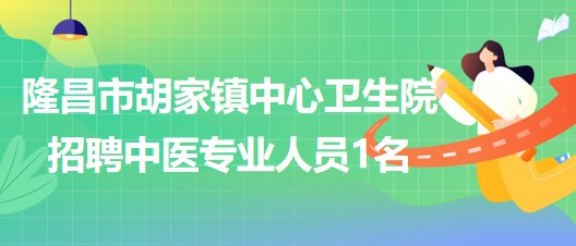 四川省內(nèi)江市隆昌市胡家鎮(zhèn)中心衛(wèi)生院自主招聘中醫(yī)專業(yè)人員1名