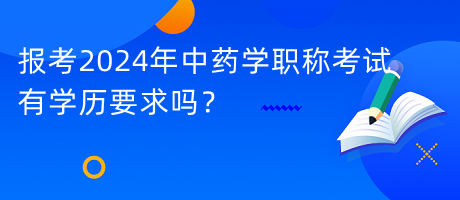 報(bào)考2024年中藥學(xué)職稱考試有學(xué)歷要求嗎？
