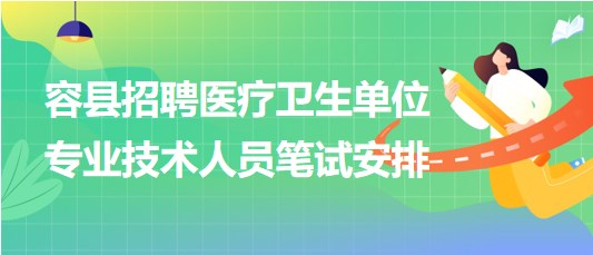 玉林市容縣2023年招聘醫(yī)療衛(wèi)生單位專業(yè)技術人員筆試安排