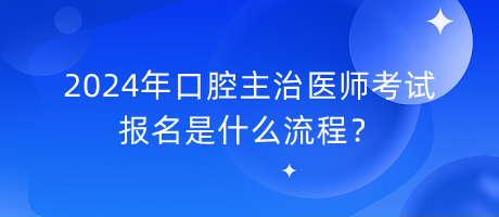 2024年口腔主治醫(yī)師考試報(bào)名是什么流程？