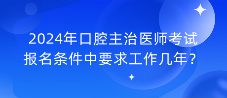 2024年口腔主治醫(yī)師考試報名條件中要求工作幾年？