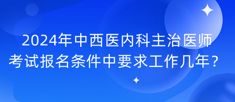 2024年中西醫(yī)內科主治醫(yī)師考試報名條件中要求工作幾年？