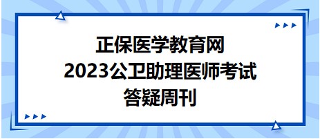 正保醫(yī)學(xué)教育網(wǎng)2023公衛(wèi)助理醫(yī)師答疑周刊