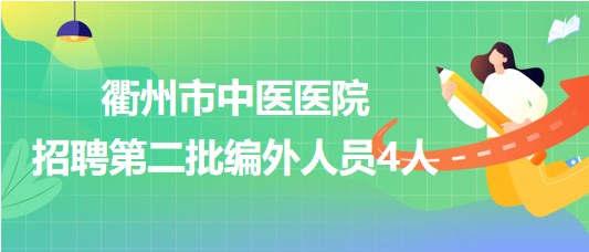 浙江省衢州市中醫(yī)醫(yī)院2023年招聘第二批編外人員4人