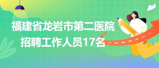 福建省龍巖市第二醫(yī)院2023年第三批招聘工作人員17名