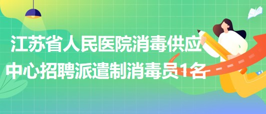 江蘇省人民醫(yī)院消毒供應中心招聘派遣制消毒員1名