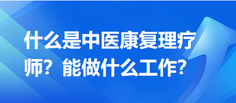 什么是中醫(yī)康復(fù)理療師？能做什么工作？