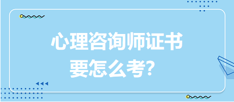 心理咨詢師證書要怎么考？