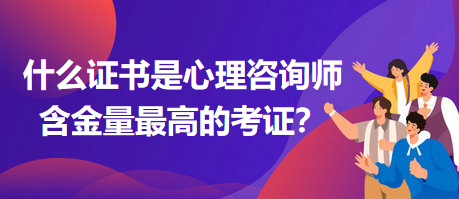 什么證書(shū)是心理咨詢(xún)師含金量最高的考證？