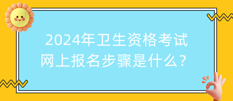 2024年衛(wèi)生資格考試網(wǎng)上報(bào)名步驟是什么？